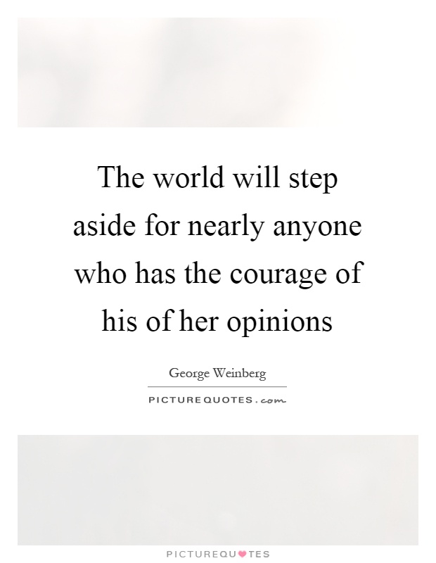 The world will step aside for nearly anyone who has the courage of his of her opinions Picture Quote #1