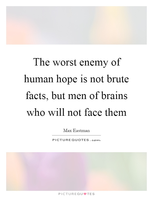 The worst enemy of human hope is not brute facts, but men of brains who will not face them Picture Quote #1