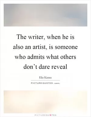 The writer, when he is also an artist, is someone who admits what others don’t dare reveal Picture Quote #1