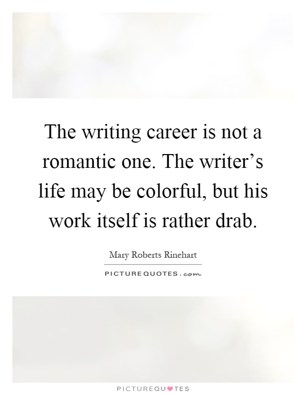 The writing career is not a romantic one. The writer's life may be colorful, but his work itself is rather drab Picture Quote #1