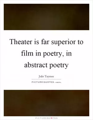Theater is far superior to film in poetry, in abstract poetry Picture Quote #1