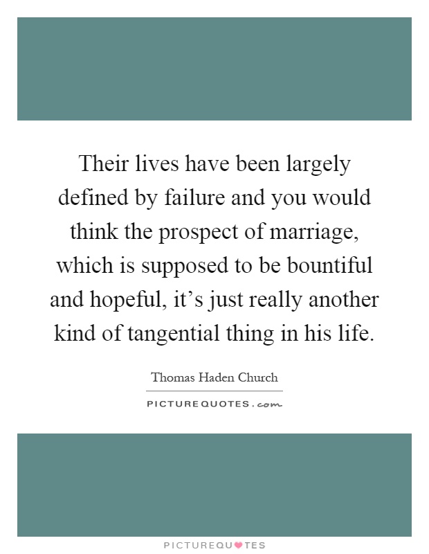 Their lives have been largely defined by failure and you would think the prospect of marriage, which is supposed to be bountiful and hopeful, it's just really another kind of tangential thing in his life Picture Quote #1