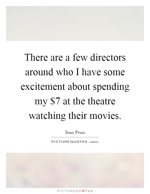 There are a few directors around who I have some excitement about spending my $7 at the theatre watching their movies Picture Quote #1