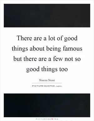 There are a lot of good things about being famous but there are a few not so good things too Picture Quote #1