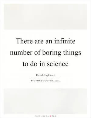 There are an infinite number of boring things to do in science Picture Quote #1