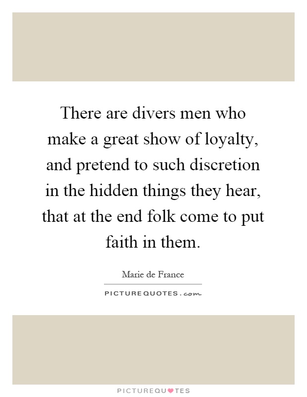 There are divers men who make a great show of loyalty, and pretend to such discretion in the hidden things they hear, that at the end folk come to put faith in them Picture Quote #1
