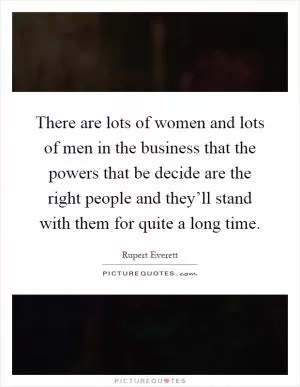 There are lots of women and lots of men in the business that the powers that be decide are the right people and they’ll stand with them for quite a long time Picture Quote #1