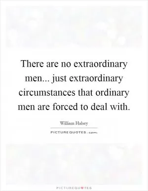 There are no extraordinary men... just extraordinary circumstances that ordinary men are forced to deal with Picture Quote #1