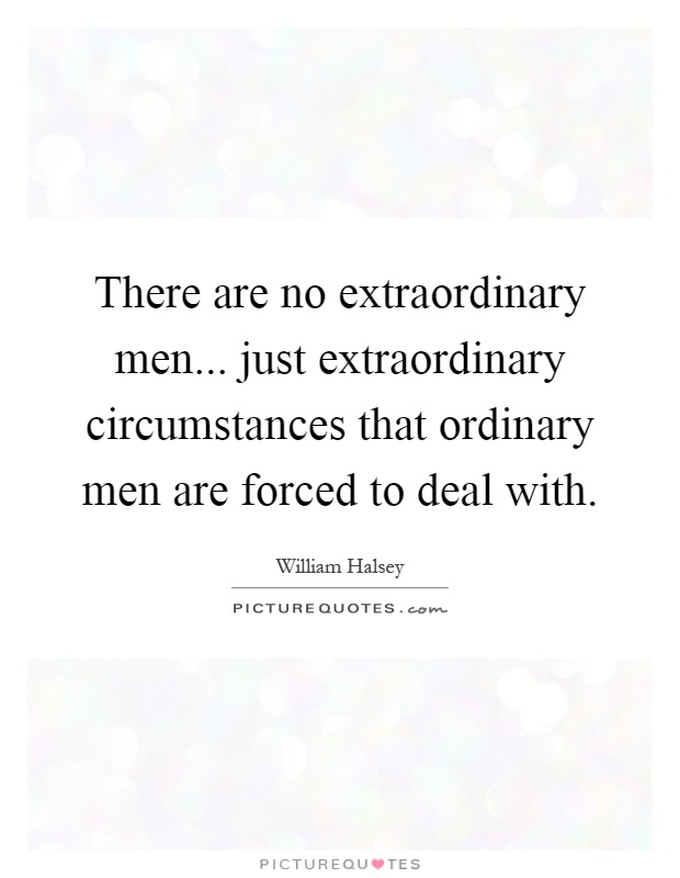 There are no extraordinary men... just extraordinary circumstances that ordinary men are forced to deal with Picture Quote #1