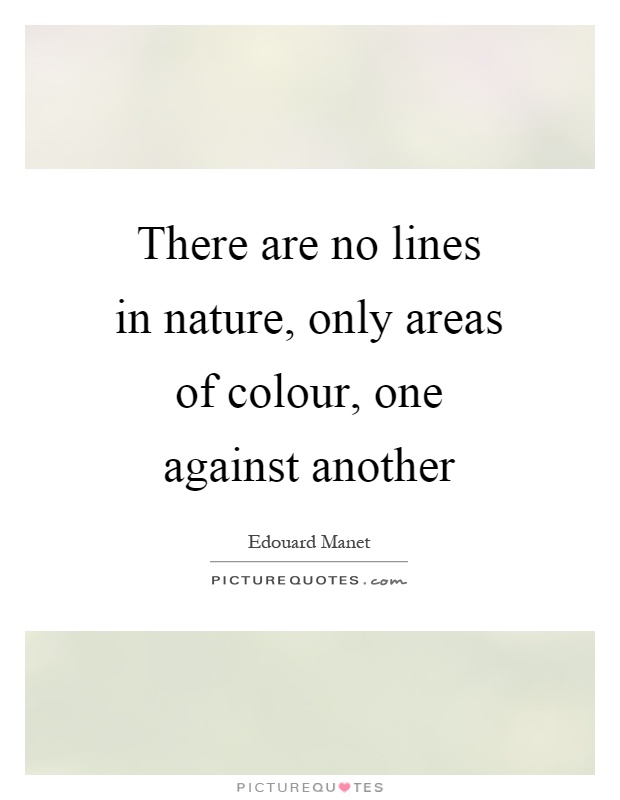 There are no lines in nature, only areas of colour, one against another Picture Quote #1