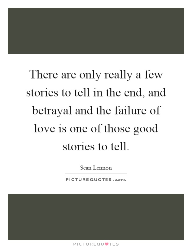 There are only really a few stories to tell in the end, and betrayal and the failure of love is one of those good stories to tell Picture Quote #1