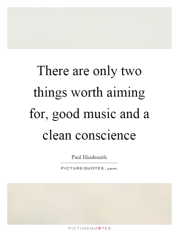 There are only two things worth aiming for, good music and a clean conscience Picture Quote #1