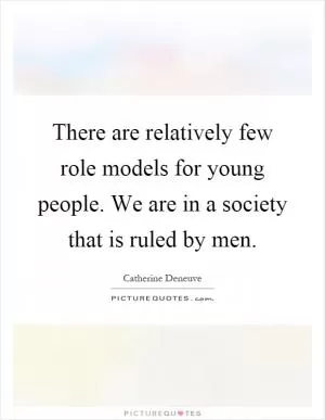 There are relatively few role models for young people. We are in a society that is ruled by men Picture Quote #1