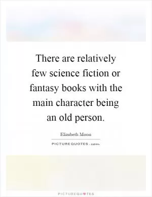There are relatively few science fiction or fantasy books with the main character being an old person Picture Quote #1