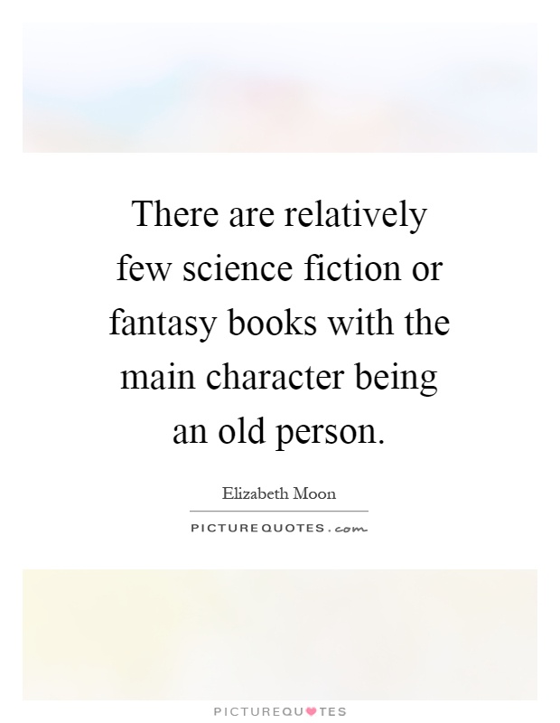 There are relatively few science fiction or fantasy books with the main character being an old person Picture Quote #1
