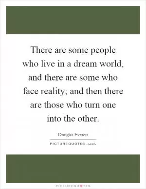 There are some people who live in a dream world, and there are some who face reality; and then there are those who turn one into the other Picture Quote #1