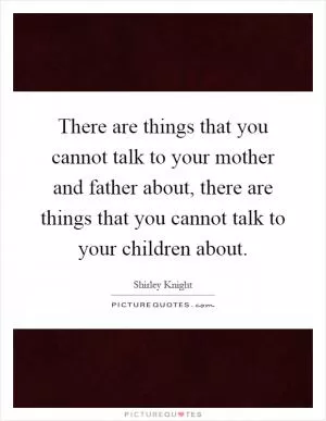 There are things that you cannot talk to your mother and father about, there are things that you cannot talk to your children about Picture Quote #1
