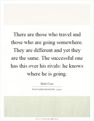 There are those who travel and those who are going somewhere. They are different and yet they are the same. The successful one has this over his rivals: he knows where he is going Picture Quote #1