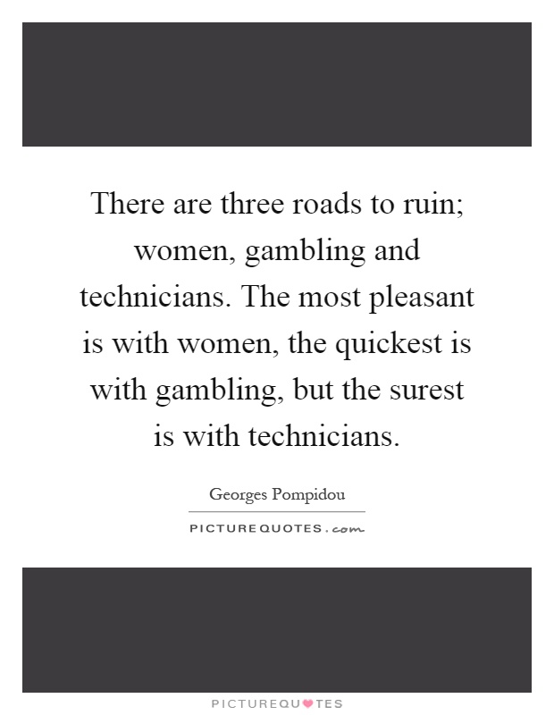 There are three roads to ruin; women, gambling and technicians. The most pleasant is with women, the quickest is with gambling, but the surest is with technicians Picture Quote #1