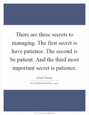 There are three secrets to managing. The first secret is have patience. The second is be patient. And the third most important secret is patience Picture Quote #1