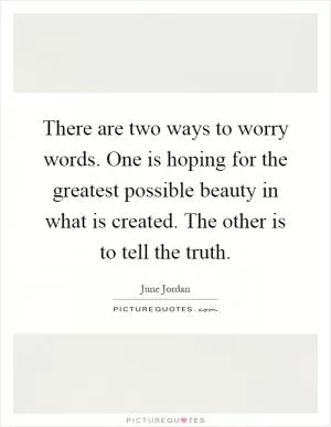 There are two ways to worry words. One is hoping for the greatest possible beauty in what is created. The other is to tell the truth Picture Quote #1