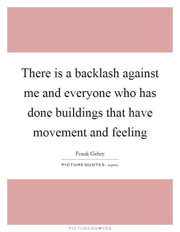 There is a backlash against me and everyone who has done buildings that have movement and feeling Picture Quote #1