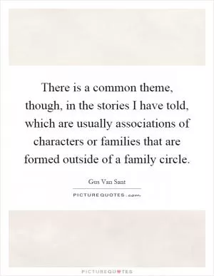 There is a common theme, though, in the stories I have told, which are usually associations of characters or families that are formed outside of a family circle Picture Quote #1