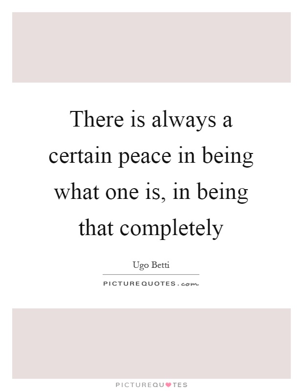 There is always a certain peace in being what one is, in being that completely Picture Quote #1