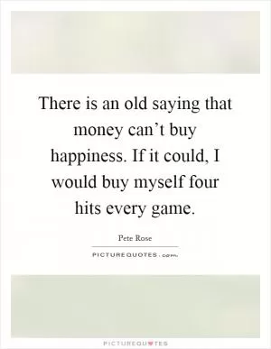 There is an old saying that money can’t buy happiness. If it could, I would buy myself four hits every game Picture Quote #1
