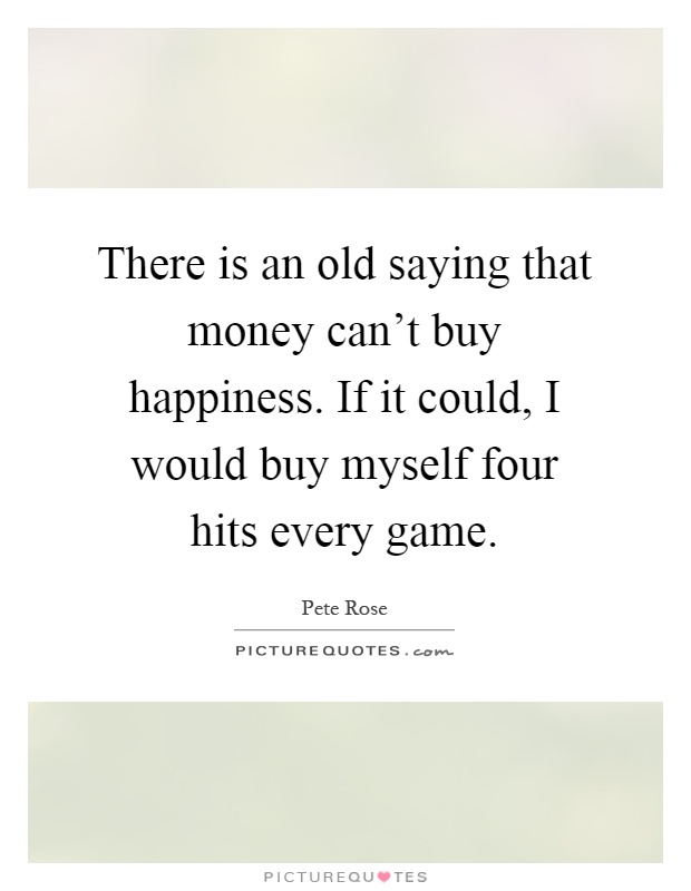 There is an old saying that money can't buy happiness. If it could, I would buy myself four hits every game Picture Quote #1