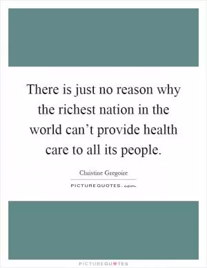 There is just no reason why the richest nation in the world can’t provide health care to all its people Picture Quote #1