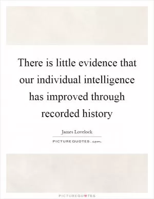 There is little evidence that our individual intelligence has improved through recorded history Picture Quote #1