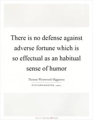 There is no defense against adverse fortune which is so effectual as an habitual sense of humor Picture Quote #1