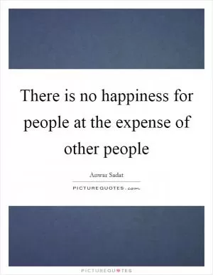 There is no happiness for people at the expense of other people Picture Quote #1