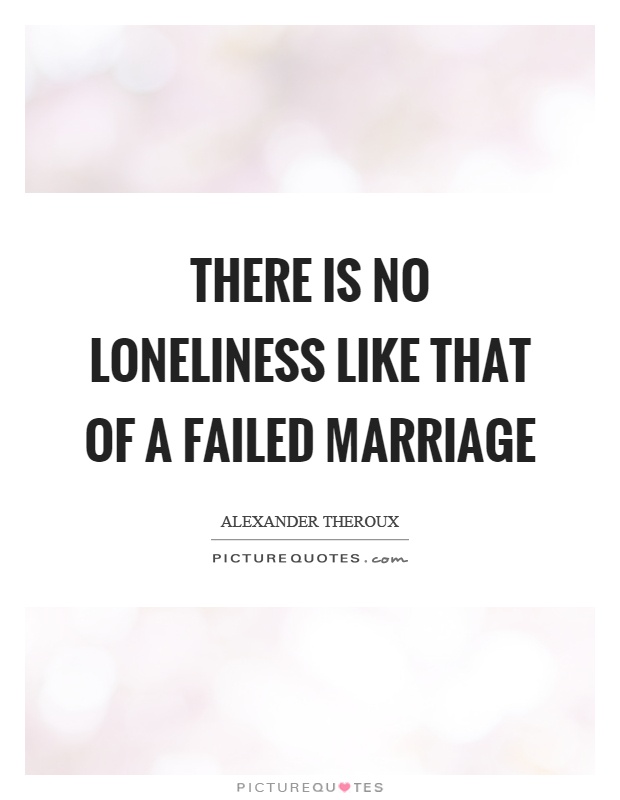 There is no loneliness like that of a failed marriage Picture Quote #1