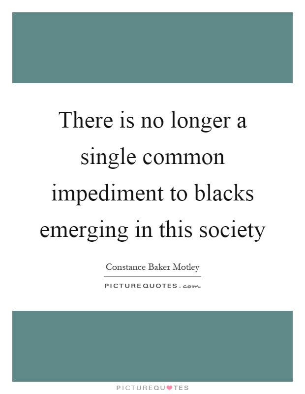 There is no longer a single common impediment to blacks emerging in this society Picture Quote #1