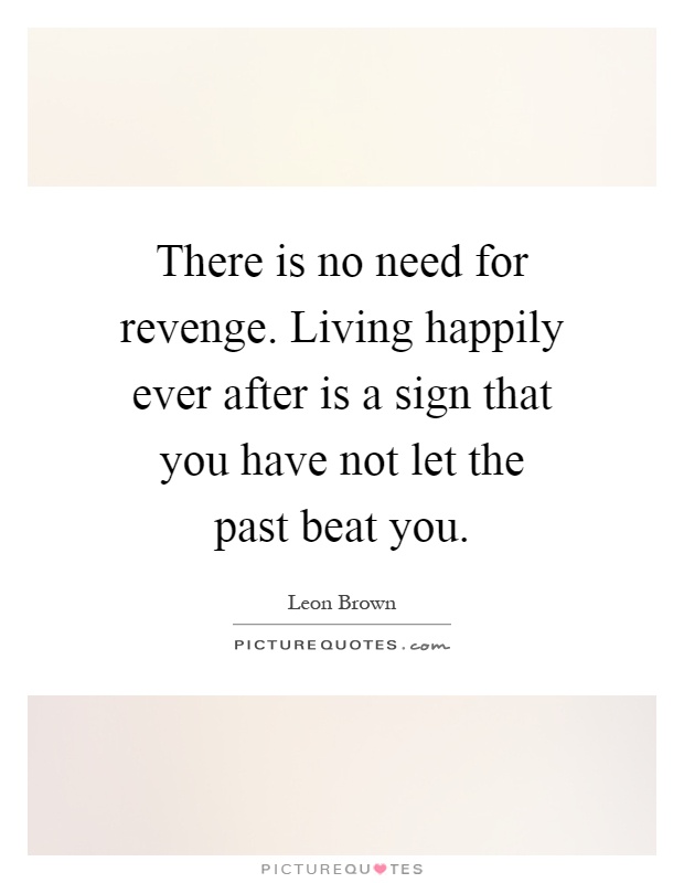 There is no need for revenge. Living happily ever after is a sign that you have not let the past beat you Picture Quote #1