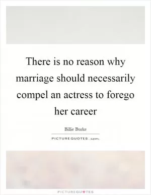 There is no reason why marriage should necessarily compel an actress to forego her career Picture Quote #1