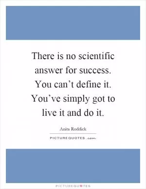 There is no scientific answer for success. You can’t define it. You’ve simply got to live it and do it Picture Quote #1