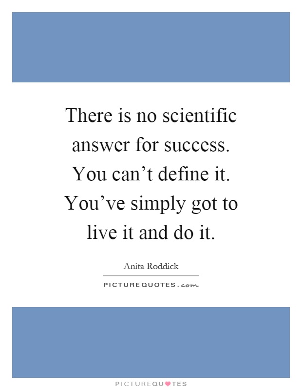 There is no scientific answer for success. You can't define it. You've simply got to live it and do it Picture Quote #1
