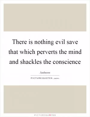 There is nothing evil save that which perverts the mind and shackles the conscience Picture Quote #1