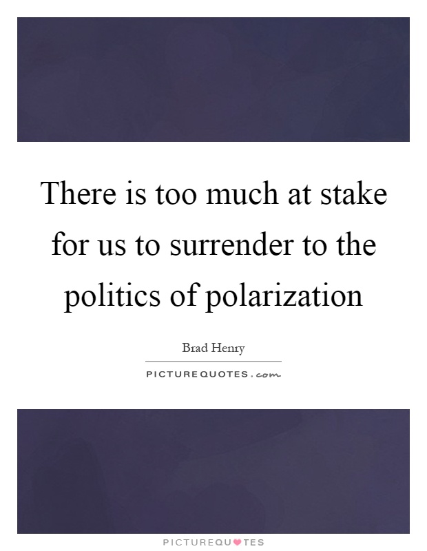 There is too much at stake for us to surrender to the politics of polarization Picture Quote #1