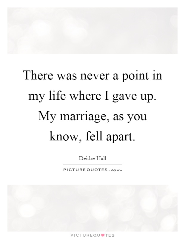 There was never a point in my life where I gave up. My marriage, as you know, fell apart Picture Quote #1