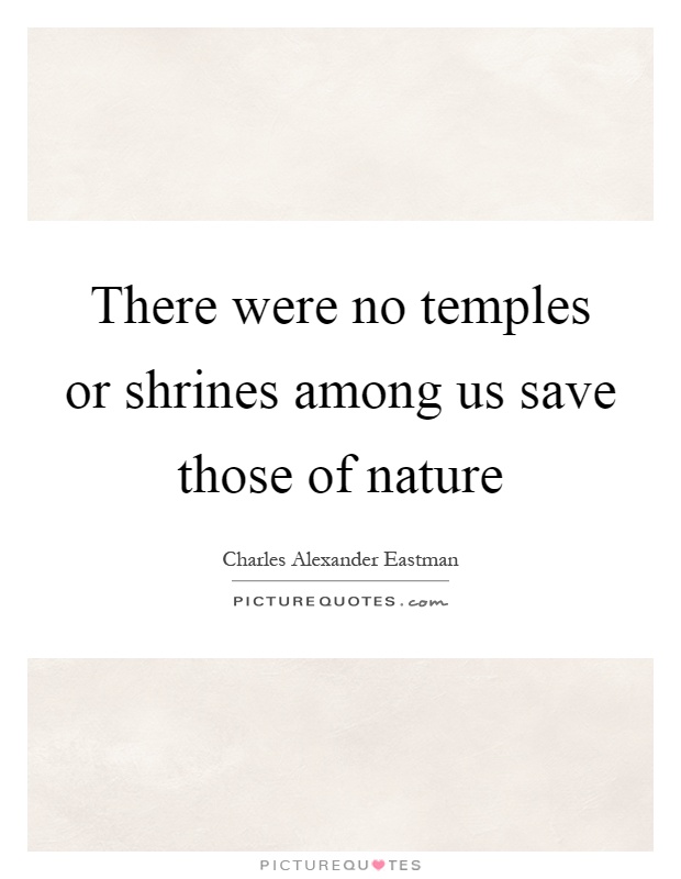 There were no temples or shrines among us save those of nature Picture Quote #1
