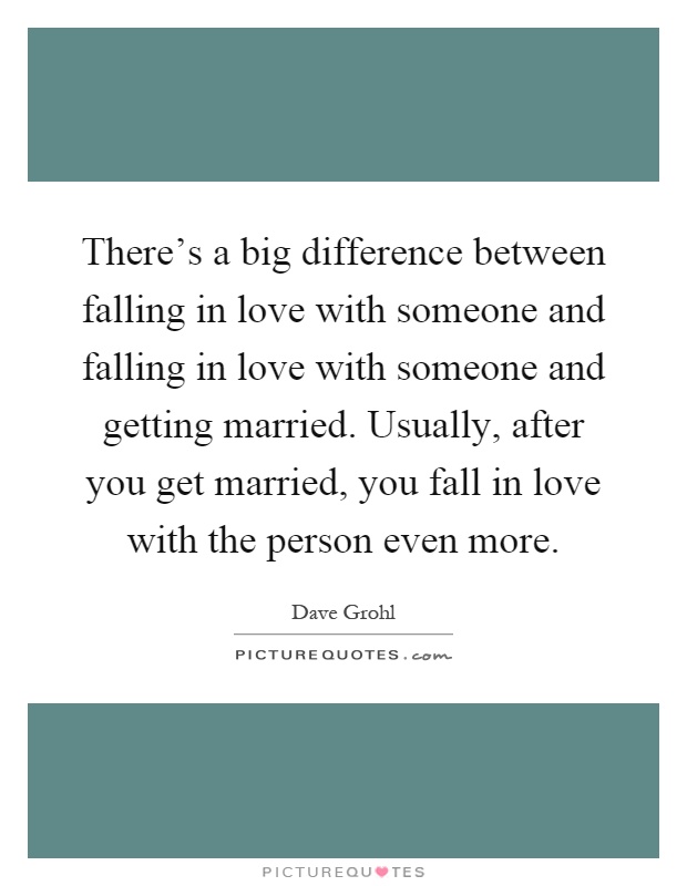There's a big difference between falling in love with someone and falling in love with someone and getting married. Usually, after you get married, you fall in love with the person even more Picture Quote #1