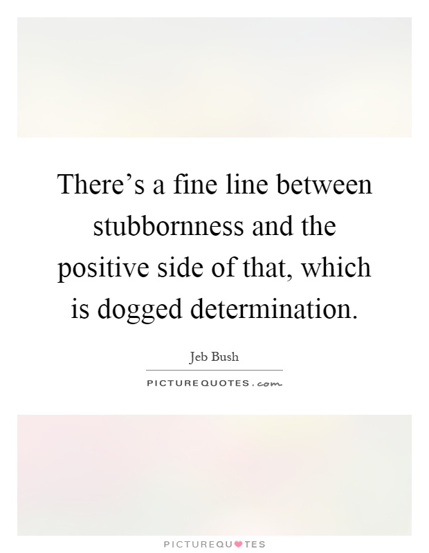 There's a fine line between stubbornness and the positive side of that, which is dogged determination Picture Quote #1