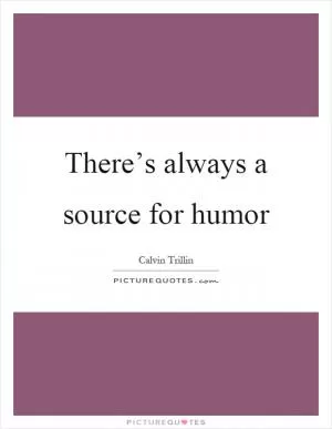 There’s always a source for humor Picture Quote #1