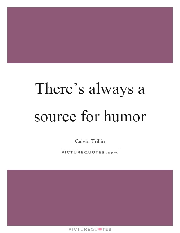 There's always a source for humor Picture Quote #1