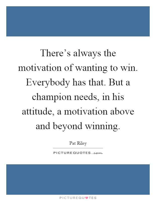 There's always the motivation of wanting to win. Everybody has that. But a champion needs, in his attitude, a motivation above and beyond winning Picture Quote #1