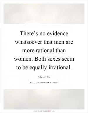 There’s no evidence whatsoever that men are more rational than women. Both sexes seem to be equally irrational Picture Quote #1